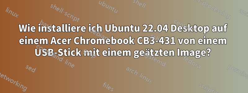 Wie installiere ich Ubuntu 22.04 Desktop auf einem Acer Chromebook CB3-431 von einem USB-Stick mit einem geätzten Image?