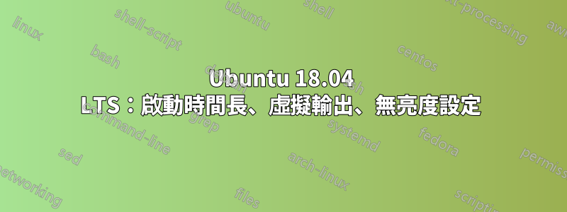 Ubuntu 18.04 LTS：啟動時間長、虛擬輸出、無亮度設定