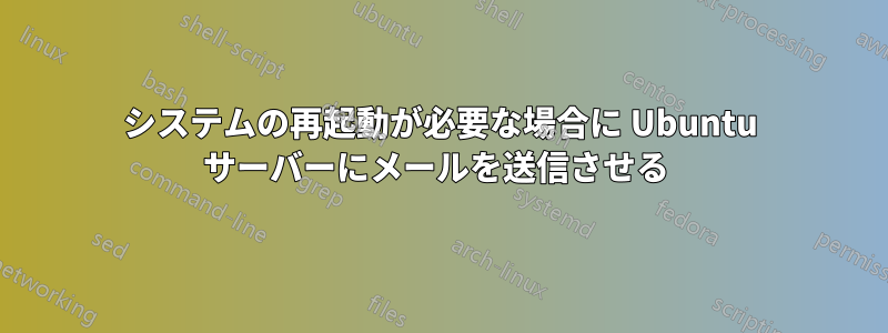 システムの再起動が必要な場合に Ubuntu サーバーにメールを送信させる 