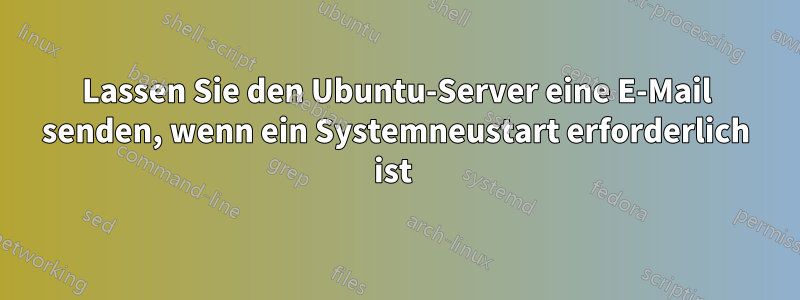 Lassen Sie den Ubuntu-Server eine E-Mail senden, wenn ein Systemneustart erforderlich ist 