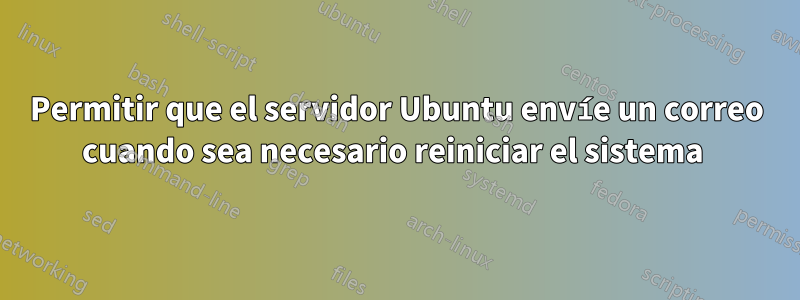 Permitir que el servidor Ubuntu envíe un correo cuando sea necesario reiniciar el sistema 