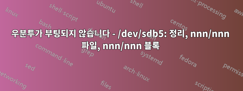 우분투가 부팅되지 않습니다 - /dev/sdb5: 정리, nnn/nnn 파일, nnn/nnn 블록