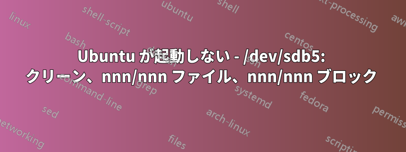 Ubuntu が起動しない - /dev/sdb5: クリーン、nnn/nnn ファイル、nnn/nnn ブロック