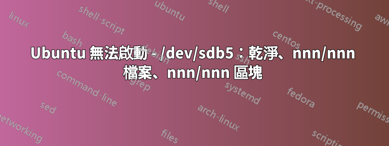 Ubuntu 無法啟動 - /dev/sdb5：乾淨、nnn/nnn 檔案、nnn/nnn 區塊