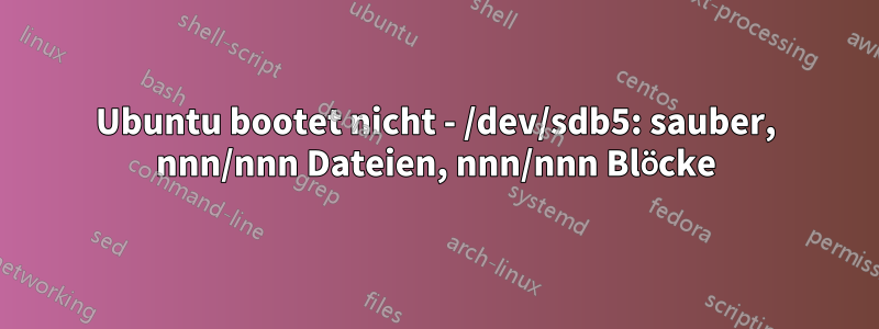 Ubuntu bootet nicht - /dev/sdb5: sauber, nnn/nnn Dateien, nnn/nnn Blöcke