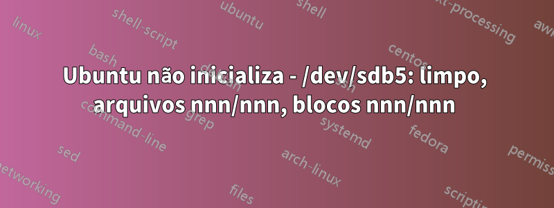 Ubuntu não inicializa - /dev/sdb5: limpo, arquivos nnn/nnn, blocos nnn/nnn