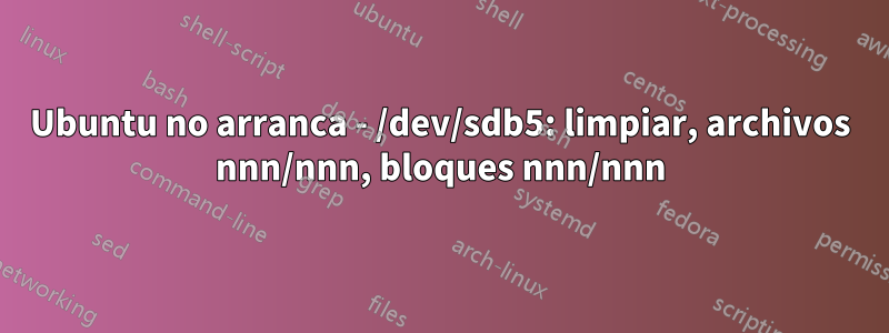 Ubuntu no arranca - /dev/sdb5: limpiar, archivos nnn/nnn, bloques nnn/nnn