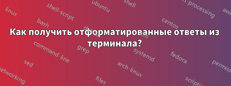 Как получить отформатированные ответы из терминала?