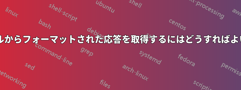 ターミナルからフォーマットされた応答を取得するにはどうすればよいですか?