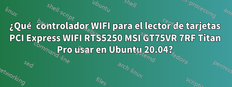 ¿Qué controlador WIFI para el lector de tarjetas PCI Express WIFI RTS5250 MSI GT75VR 7RF Titan Pro usar en Ubuntu 20.04?