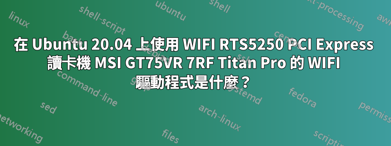 在 Ubuntu 20.04 上使用 WIFI RTS5250 PCI Express 讀卡機 MSI GT75VR 7RF Titan Pro 的 WIFI 驅動程式是什麼？