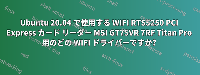 Ubuntu 20.04 で使用する WIFI RTS5250 PCI Express カード リーダー MSI GT75VR 7RF Titan Pro 用のどの WIFI ドライバーですか?