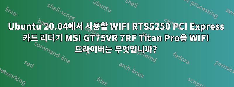 Ubuntu 20.04에서 사용할 WIFI RTS5250 PCI Express 카드 리더기 MSI GT75VR 7RF Titan Pro용 WIFI 드라이버는 무엇입니까?