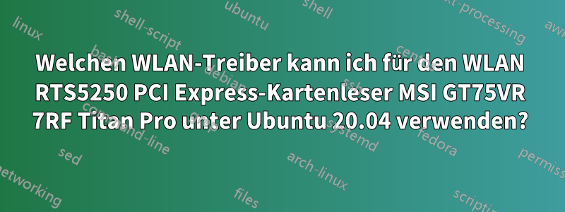 Welchen WLAN-Treiber kann ich für den WLAN RTS5250 PCI Express-Kartenleser MSI GT75VR 7RF Titan Pro unter Ubuntu 20.04 verwenden?