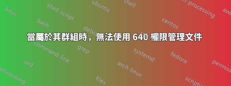 當屬於其群組時，無法使用 640 權限管理文件