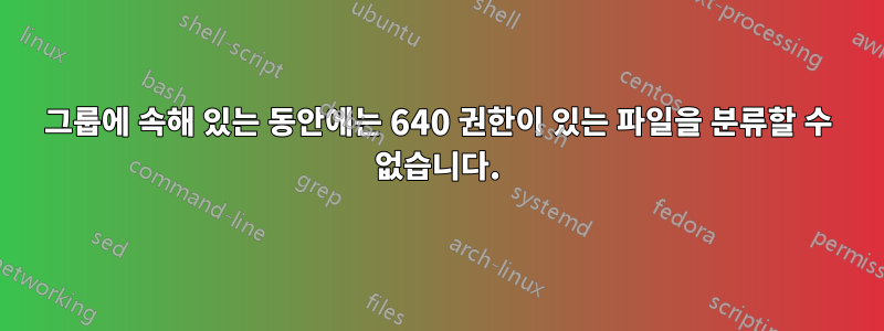 그룹에 속해 있는 동안에는 640 권한이 있는 파일을 분류할 수 없습니다.