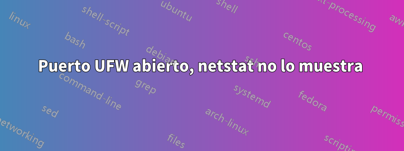 Puerto UFW abierto, netstat no lo muestra