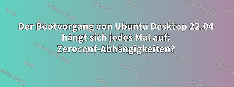 Der Bootvorgang von Ubuntu Desktop 22.04 hängt sich jedes Mal auf: Zeroconf-Abhängigkeiten?