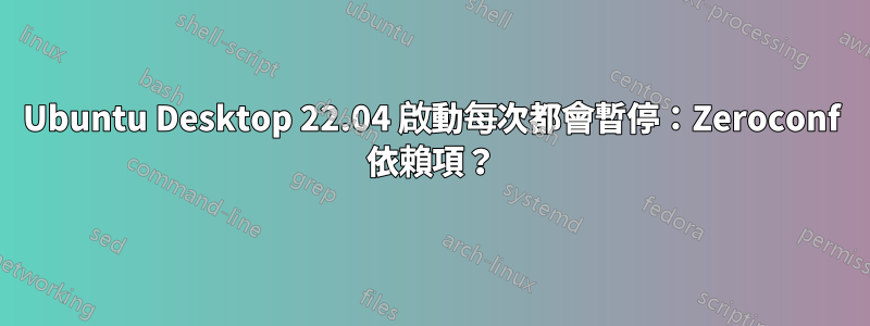 Ubuntu Desktop 22.04 啟動每次都會暫停：Zeroconf 依賴項？