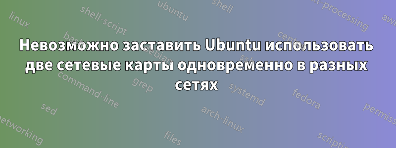 Невозможно заставить Ubuntu использовать две сетевые карты одновременно в разных сетях