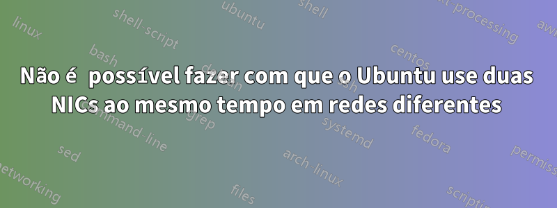 Não é possível fazer com que o Ubuntu use duas NICs ao mesmo tempo em redes diferentes