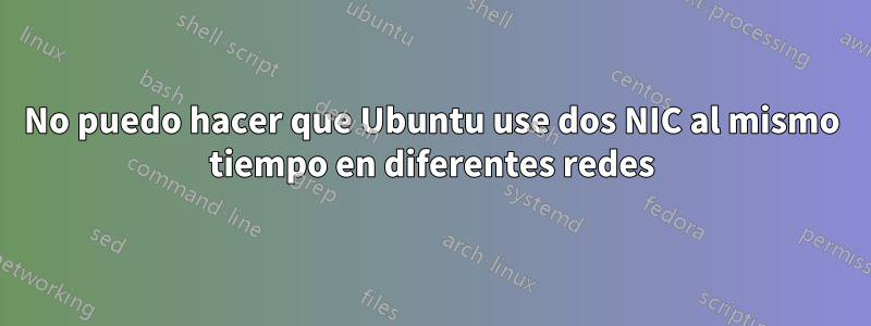 No puedo hacer que Ubuntu use dos NIC al mismo tiempo en diferentes redes