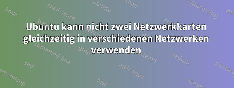 Ubuntu kann nicht zwei Netzwerkkarten gleichzeitig in verschiedenen Netzwerken verwenden