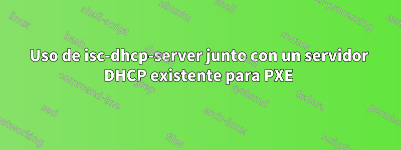 Uso de isc-dhcp-server junto con un servidor DHCP existente para PXE