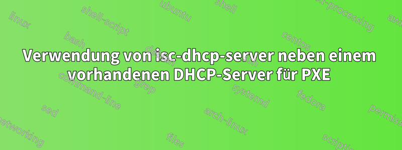 Verwendung von isc-dhcp-server neben einem vorhandenen DHCP-Server für PXE