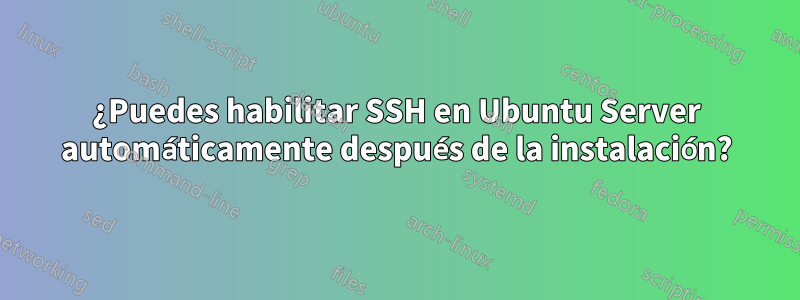 ¿Puedes habilitar SSH en Ubuntu Server automáticamente después de la instalación?