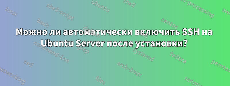 Можно ли автоматически включить SSH на Ubuntu Server после установки?