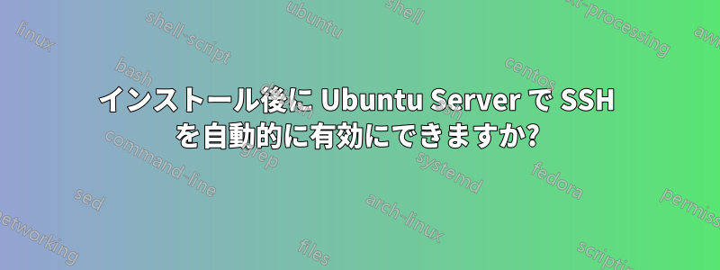 インストール後に Ubuntu Server で SSH を自動的に有効にできますか?