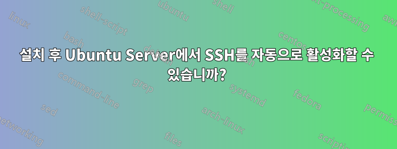 설치 후 Ubuntu Server에서 SSH를 자동으로 활성화할 수 있습니까?