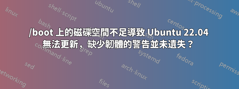 /boot 上的磁碟空間不足導致 Ubuntu 22.04 無法更新，缺少韌體的警告並未遺失？