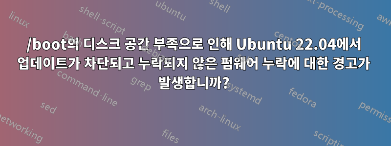 /boot의 디스크 공간 부족으로 인해 Ubuntu 22.04에서 업데이트가 차단되고 누락되지 않은 펌웨어 누락에 대한 경고가 발생합니까?