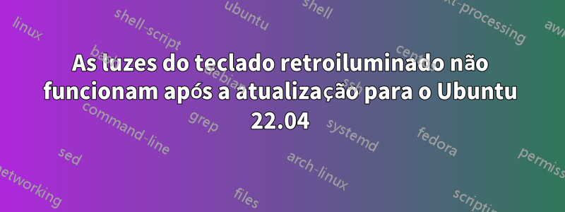 As luzes do teclado retroiluminado não funcionam após a atualização para o Ubuntu 22.04