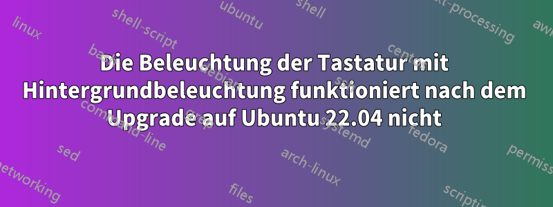 Die Beleuchtung der Tastatur mit Hintergrundbeleuchtung funktioniert nach dem Upgrade auf Ubuntu 22.04 nicht