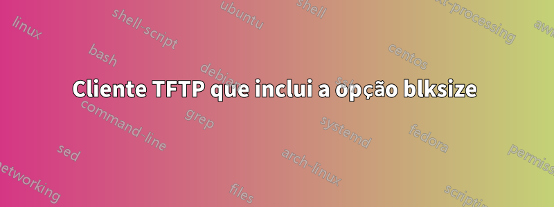 Cliente TFTP que inclui a opção blksize