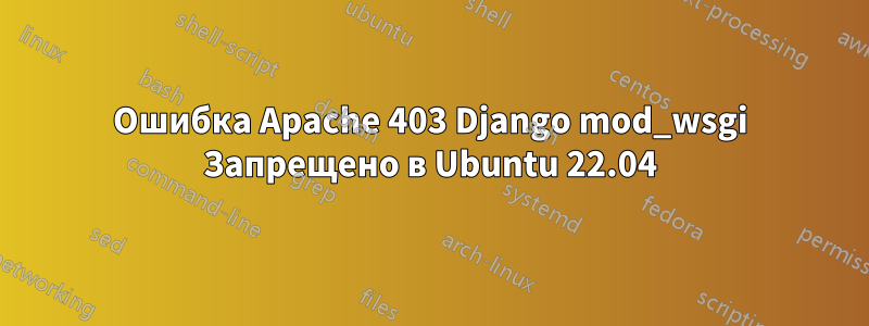 Ошибка Apache 403 Django mod_wsgi Запрещено в Ubuntu 22.04