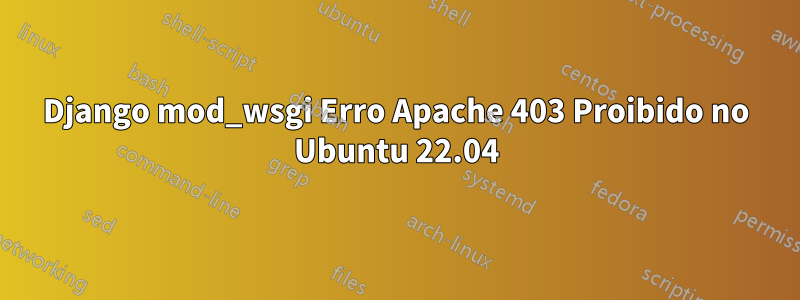 Django mod_wsgi Erro Apache 403 Proibido no Ubuntu 22.04