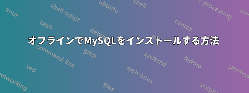 オフラインでMySQLをインストールする方法