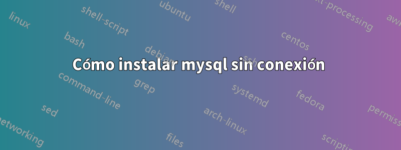 Cómo instalar mysql sin conexión