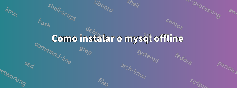 Como instalar o mysql offline