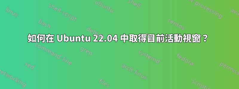 如何在 Ubuntu 22.04 中取得目前活動視窗？