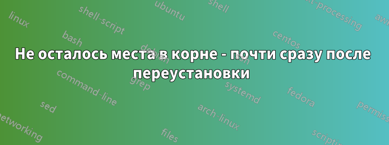 Не осталось места в корне - почти сразу после переустановки 