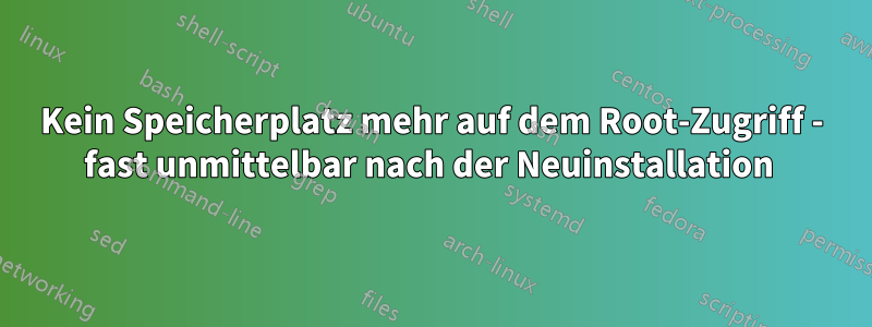 Kein Speicherplatz mehr auf dem Root-Zugriff - fast unmittelbar nach der Neuinstallation 