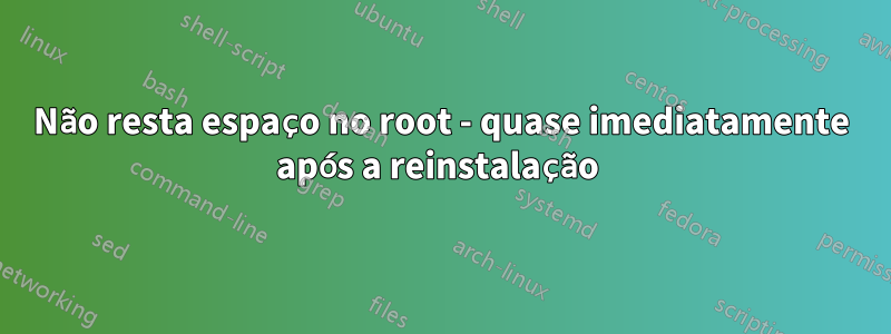 Não resta espaço no root - quase imediatamente após a reinstalação 