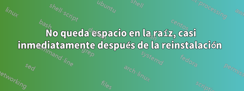 No queda espacio en la raíz, casi inmediatamente después de la reinstalación 