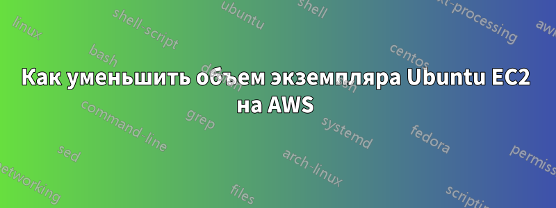 Как уменьшить объем экземпляра Ubuntu EC2 на AWS