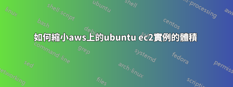 如何縮小aws上的ubuntu ec2實例的體積